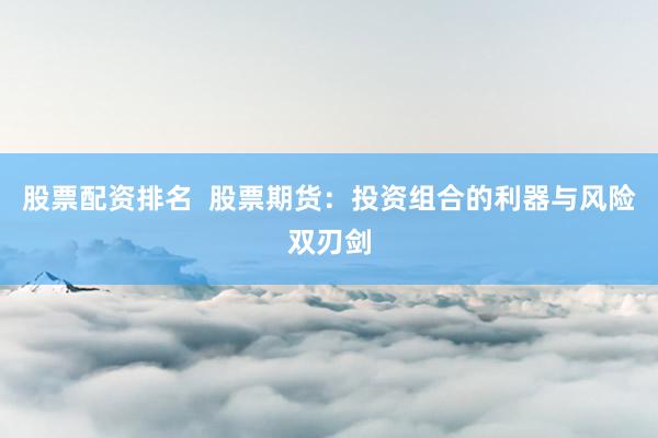 股票配资排名  股票期货：投资组合的利器与风险双刃剑