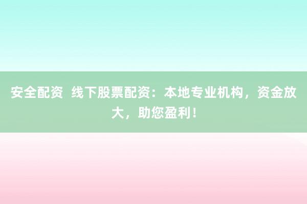 安全配资  线下股票配资：本地专业机构，资金放大，助您盈利！