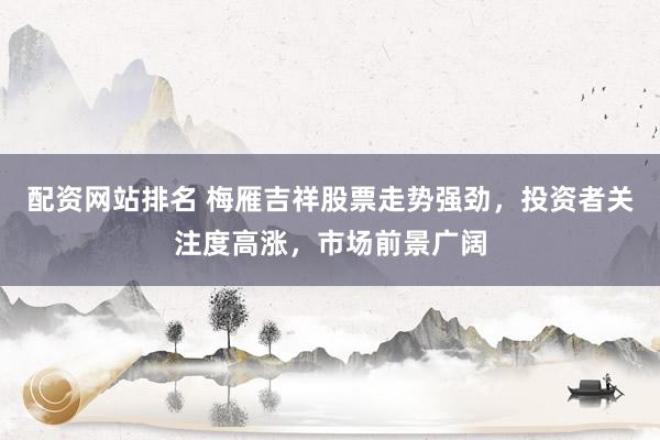 配资网站排名 梅雁吉祥股票走势强劲，投资者关注度高涨，市场前景广阔