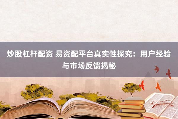 炒股杠杆配资 易资配平台真实性探究:用户经验与市场反馈揭秘