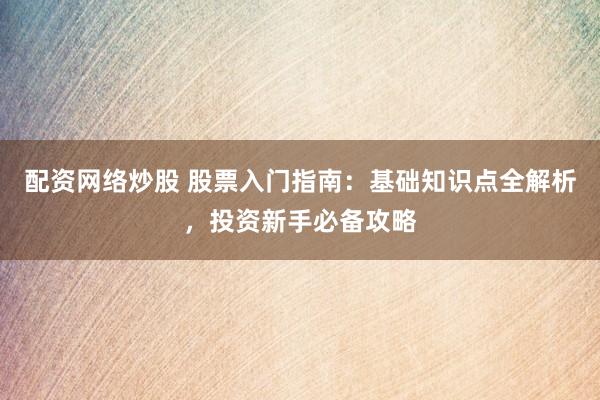 配资网络炒股 股票入门指南:基础知识点全解析,投资新手必备攻略
