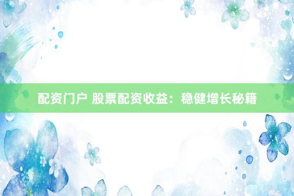 配资门户 股票配资收益：稳健增长秘籍