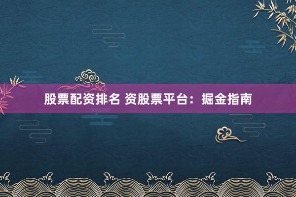 股票配资排名 资股票平台：掘金指南