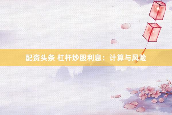 配资头条 杠杆炒股利息：计算与风险