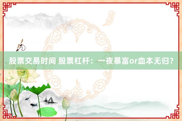股票交易时间 股票杠杆：一夜暴富or血本无归？