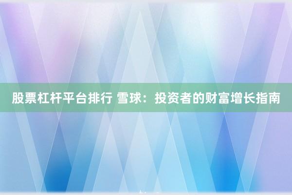 股票杠杆平台排行 雪球：投资者的财富增长指南