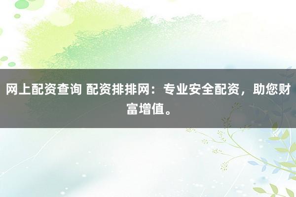 网上配资查询 配资排排网：专业安全配资，助您财富增值。