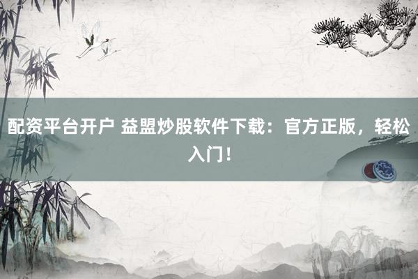 配资平台开户 益盟炒股软件下载：官方正版，轻松入门！