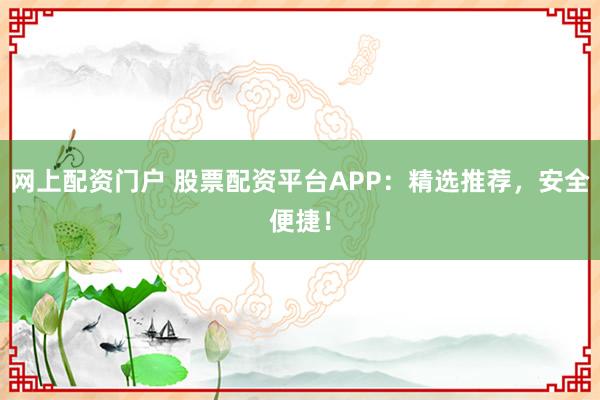 网上配资门户 股票配资平台APP:精选推荐,安全便捷!