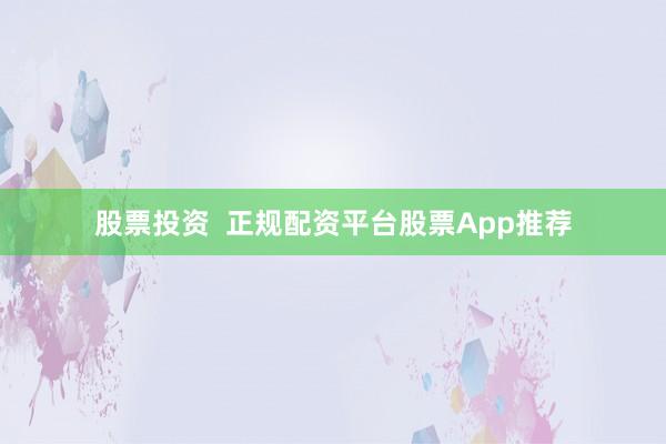 股票投资  正规配资平台股票App推荐